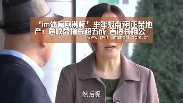 ‘im体育欧洲杯’半年报点评|正荣地产: 总收益增长超五成 首进长租公寓(图2) im体育欧洲杯