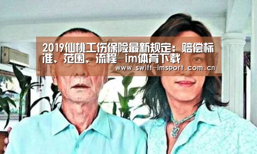 2019仙桃工伤保险最新规定:赔偿标准、范围、流程-im体育下载(图1) 体育博彩