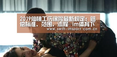 2019仙桃工伤保险最新规定:赔偿标准、范围、流程-im体育下载(图2) im体育下载