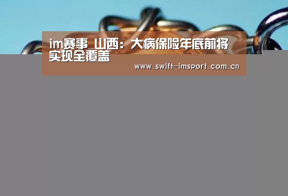 im赛事_山西:大病保险年底前将实现全覆盖(图2) im赛事